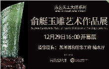 俞艇玉雕艺术个人作品展将在苏州博物馆开展