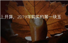 2019年购买的第一块玉，发布即有机会上藏玉APP开屏图！