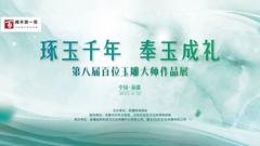 第八届百位玉雕大师作品展正式开展！藏玉参与主办！